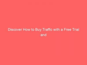discover how to buy traffic with a free trial and boost your online success 144423