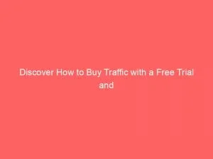 Discover How To Buy Traffic With A Free Trial And Boost Your Online Success 144423
