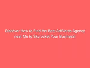 discover how to find the best adwords agency near me to skyrocket your business 158663 1