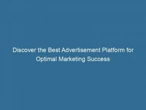 Discover The Best Advertisement Platform For Optimal Marketing Success 143910