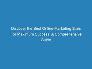 discover the best online marketing sites for maximum success a comprehensive guide 157383 1