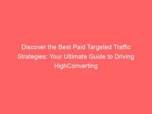 discover the best paid targeted traffic strategies your ultimate guide to driving highconverting visitors 145172