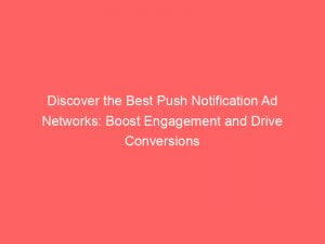 discover the best push notification ad networks boost engagement and drive conversions 143398