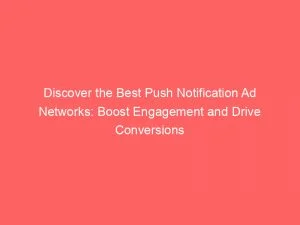 Discover The Best Push Notification Ad Networks: Boost Engagement And Drive Conversions 1 Discover The Best Push Notification Ad Networks Boost Engagement And Drive Conversions 143398