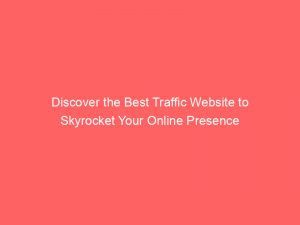 discover the best traffic website to skyrocket your online presence 145761