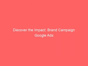 Discover The Impact Brand Campaign Google Ads Unveiled 159954 1