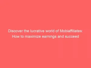 Discover The Lucrative World Of Mobiaffiliates: How To Maximize Earnings And Succeed 7 Discover The Lucrative World Of Mobiaffiliates How To Maximize Earnings And Succeed 146503
