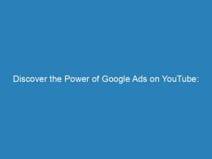 discover the power of google ads on youtube maximize your advertising potential 149233