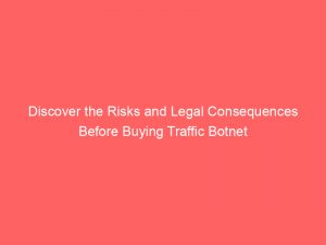 discover the risks and legal consequences before buying traffic botnet 145518