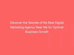 Discover The Secrets Of The Best Digital Marketing Agency Near Me For Optimal Business Growth 150933