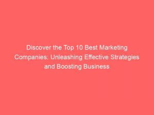 discover the top 10 best marketing companies unleashing effective strategies and boosting business success 149412