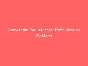 discover the top 10 highest traffic websites worldwide 145658