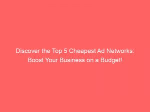 discover the top 5 cheapest ad networks boost your business on a budget 147215