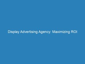 display advertising agency maximizing roi through effective strategies 149931