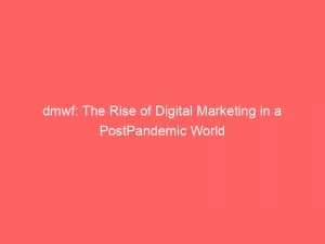 Dmwf The Rise Of Digital Marketing In A Postpandemic World 150067