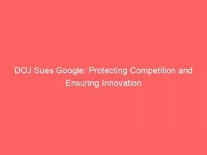 Doj Sues Google: Protecting Competition And Ensuring Innovation 1 Doj Sues Google Protecting Competition And Ensuring Innovation 150554