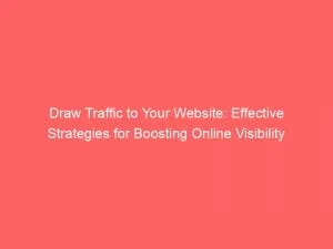 Draw Traffic To Your Website Effective Strategies For Boosting Online Visibility 144086