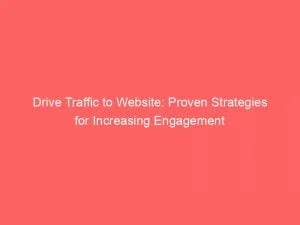 Drive Traffic To Website Proven Strategies For Increasing Engagement 143919