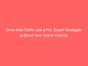 drive web traffic like a pro expert strategies to boost your online visibility 145127