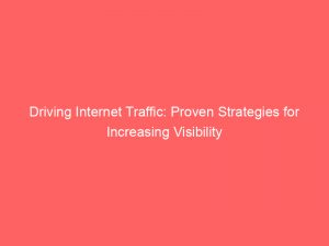 driving internet traffic proven strategies for increasing visibility 145664