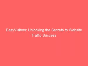 easyvisitors unlocking the secrets to website traffic success 144561