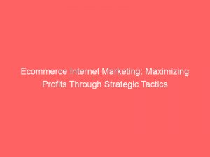 ecommerce internet marketing maximizing profits through strategic tactics 158817 1