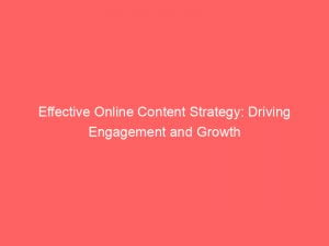 effective online content strategy driving engagement and growth 152203