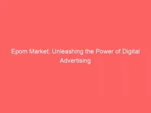 Epom Market Unleashing The Power Of Digital Advertising 146053