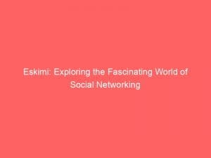 eskimi exploring the fascinating world of social networking 146725