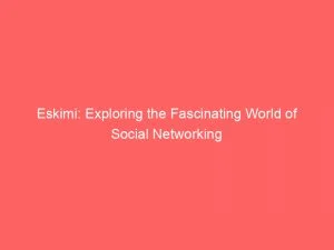 Eskimi: Exploring The Fascinating World Of Social Networking 1 Eskimi Exploring The Fascinating World Of Social Networking 146725