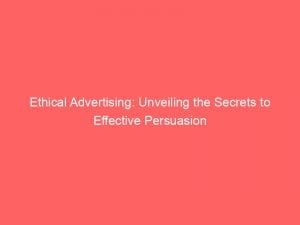 Ethical Advertising Unveiling The Secrets To Effective Persuasion 149143