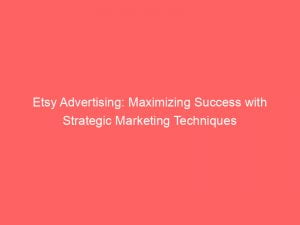 etsy advertising maximizing success with strategic marketing techniques 149164