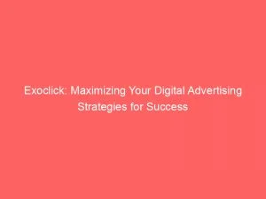 Exoclick Maximizing Your Digital Advertising Strategies For Success 146076