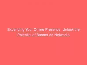 expanding your online presence unlock the potential of banner ad networks 158731 1