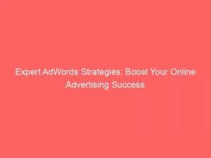 Expert Adwords Strategies Boost Your Online Advertising Success 152187