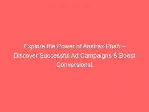 explore the power of anstrex push discover successful ad campaigns boost conversions 143387