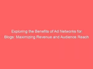 exploring the benefits of ad networks for blogs maximizing revenue and audience reach 145057