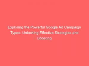 exploring the powerful google ad campaign types unlocking effective strategies and boosting conversions 151557