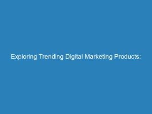 exploring trending digital marketing products for effective advertising 150247