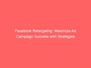 Facebook Retargeting Maximize Ad Campaign Success With Strategies 148542