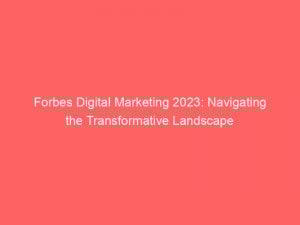 forbes digital marketing 2023 navigating the transformative landscape 151115