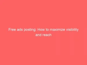Free Ads Posting How To Maximize Visibility And Reach 148816