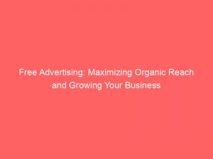free advertising maximizing organic reach and growing your business 148069