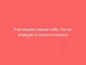 Free Targeted Website Traffic Proven Strategies To Boost Conversions 143871