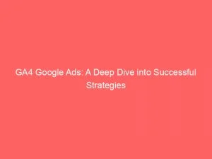 Ga4 Google Ads: A Deep Dive Into Successful Strategies 10 Ga4 Google Ads A Deep Dive Into Successful Strategies 151368