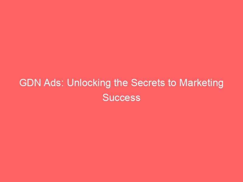 Best GDN Ads: Unlocking the Secrets to Marketing