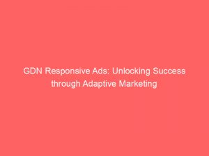 gdn responsive ads unlocking success through adaptive marketing 151563