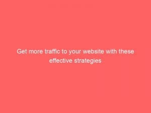 get more traffic to your website with these effective strategies 144176