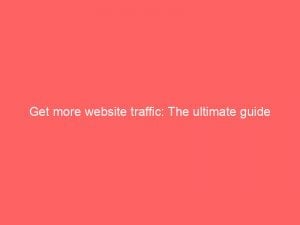 get more website traffic the ultimate guide 145505
