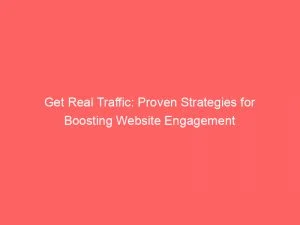 Get Real Traffic Proven Strategies For Boosting Website Engagement 144085